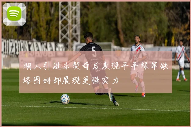 湖人引进东契奇后表现平平绿军缺塔图姆却展现更强实力