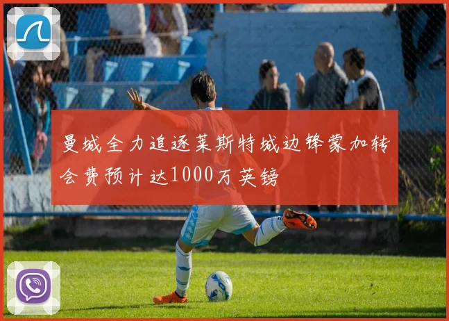 曼城全力追逐莱斯特城边锋蒙加转会费预计达1000万英镑