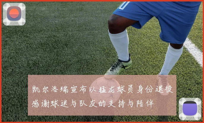 凯尔洛瑞宣布以猛龙球员身份退役感谢球迷与队友的支持与陪伴