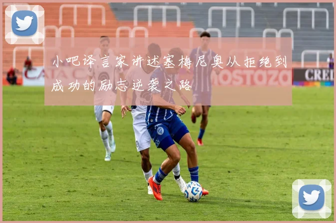 小吧译言家讲述塞梅尼奥从拒绝到成功的励志逆袭之路