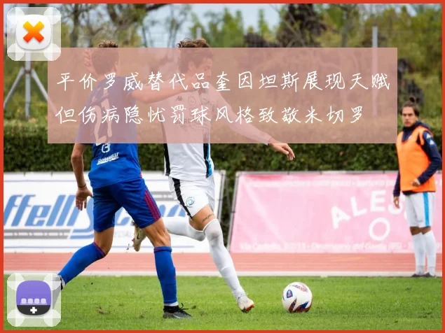 平价罗威替代品奎因坦斯展现天赋但伤病隐忧罚球风格致敬米切罗