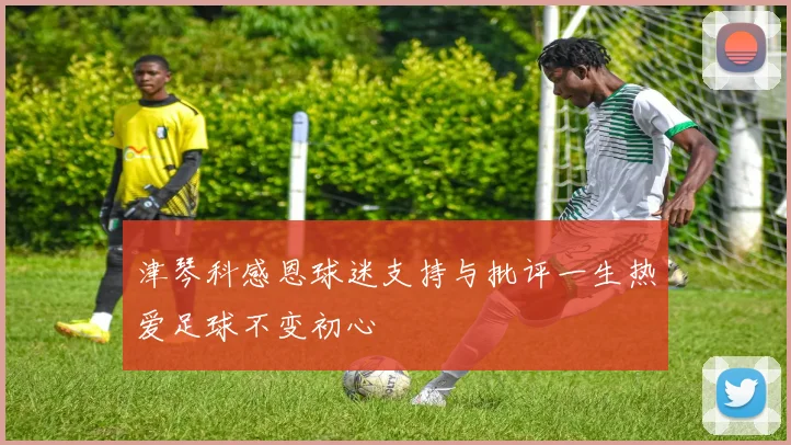 津琴科感恩球迷支持与批评一生热爱足球不变初心