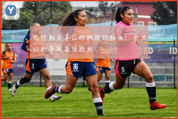 巴特勒分享应对挑战的秘诀：全力以赴争取每场胜利